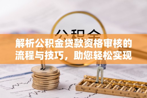 沽源解析公积金贷款资格审核的流程与技巧，助您轻松实现购房梦