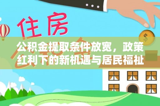 沽源公积金提取条件放宽，政策红利下的新机遇与居民福祉提升