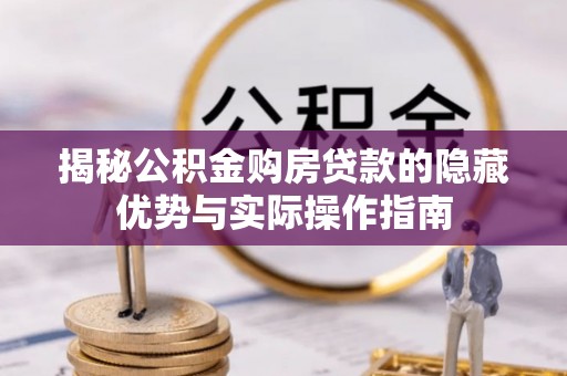 沽源揭秘公积金购房贷款的隐藏优势与实际操作指南