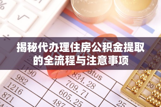 沽源揭秘代办理住房公积金提取的全流程与注意事项