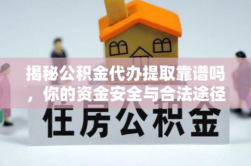 沽源揭秘公积金代办提取靠谱吗，你的资金安全与合法途径全解析