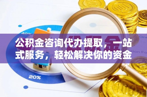 沽源公积金咨询代办提取，一站式服务，轻松解决你的资金难题
