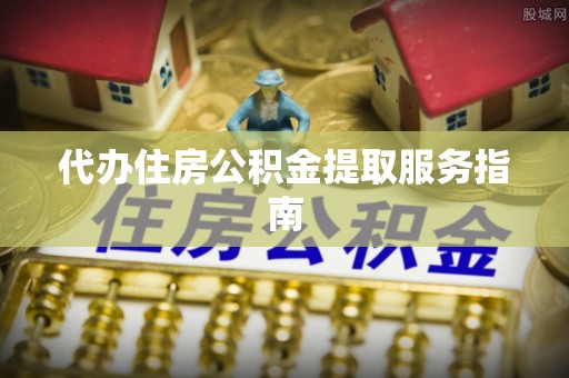 沽源代办住房公积金提取服务指南