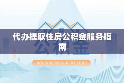 沽源代办提取住房公积金服务指南