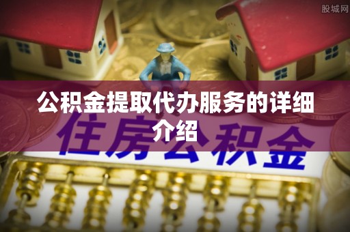 沽源公积金提取代办服务的详细介绍