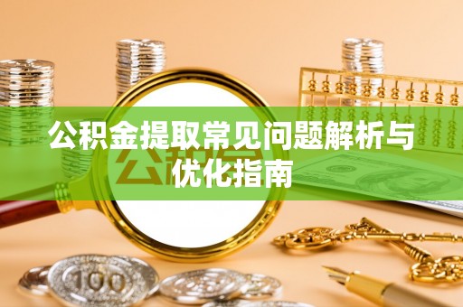 沽源公积金提取常见问题解析与优化指南