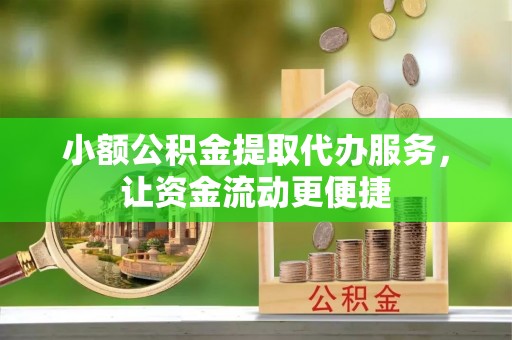沽源小额公积金提取代办服务，让资金流动更便捷