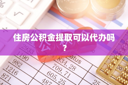 沽源住房公积金提取可以代办吗？