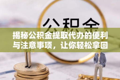 沽源揭秘公积金提取代办的便利与注意事项，让你轻松拿回属于你的钱！