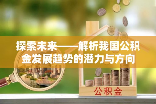 沽源探索未来——解析我国公积金发展趋势的潜力与方向