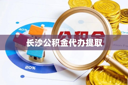沽源长沙公积金代办提取