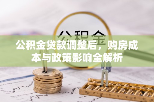 沽源公积金贷款调整后，购房成本与政策影响全解析