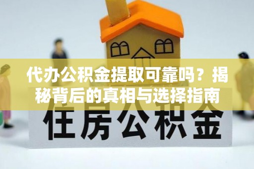 沽源代办公积金提取可靠吗？揭秘背后的真相与选择指南