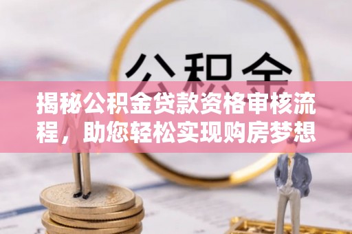 沽源揭秘公积金贷款资格审核流程，助您轻松实现购房梦想
