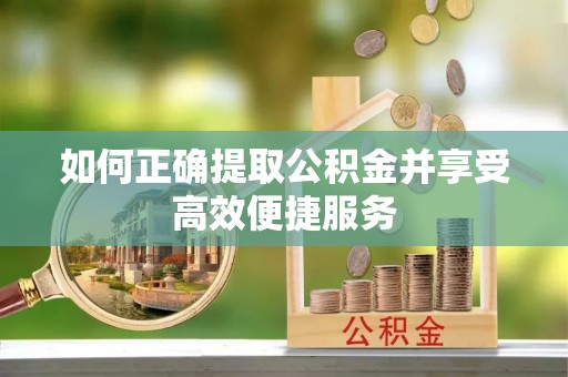 沽源如何正确提取公积金并享受高效便捷服务