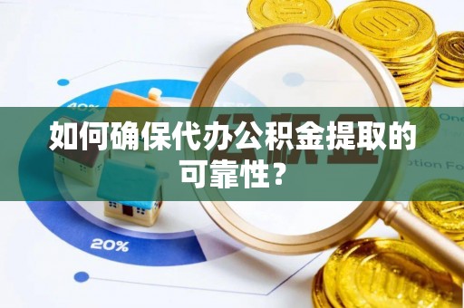 沽源如何确保代办公积金提取的可靠性？