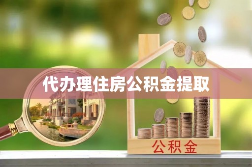 沽源代办理住房公积金提取