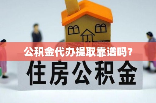 沽源公积金代办提取靠谱吗？