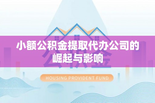 沽源小额公积金提取代办公司的崛起与影响