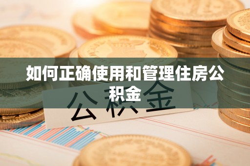 沽源如何正确使用和管理住房公积金
