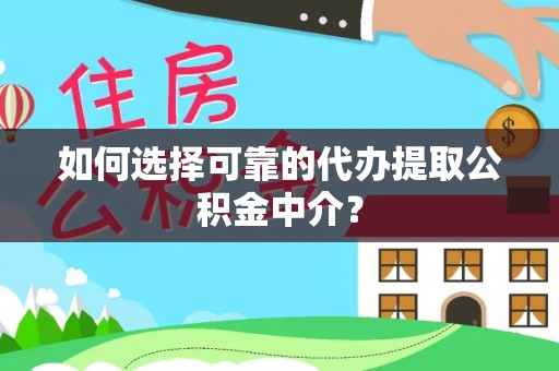 沽源如何选择可靠的代办提取公积金中介？