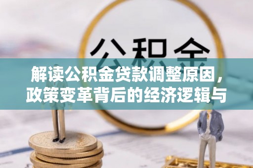 沽源解读公积金贷款调整原因，政策变革背后的经济逻辑与民生影响